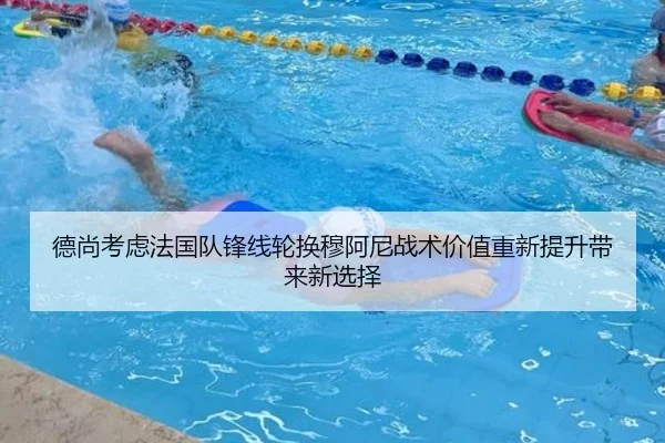 德尚考虑法国队锋线轮换穆阿尼战术价值重新提升带来新选择