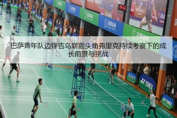 巴萨青年队边锋吉乌崭露头角弗里克持续考察下的成长前景与挑战